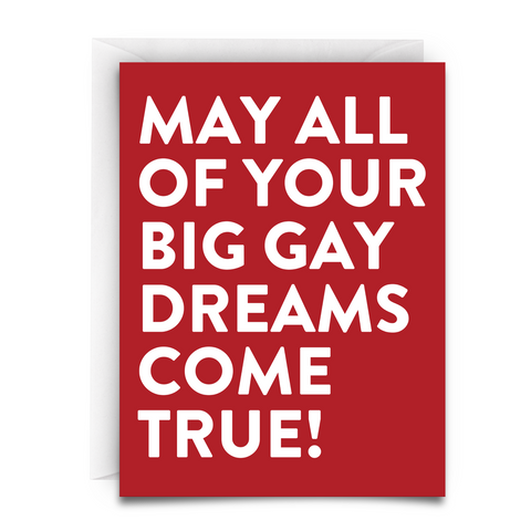 MAY ALL OF YOUR BIG GAY DREAMS COME TRUE GREETING CARD